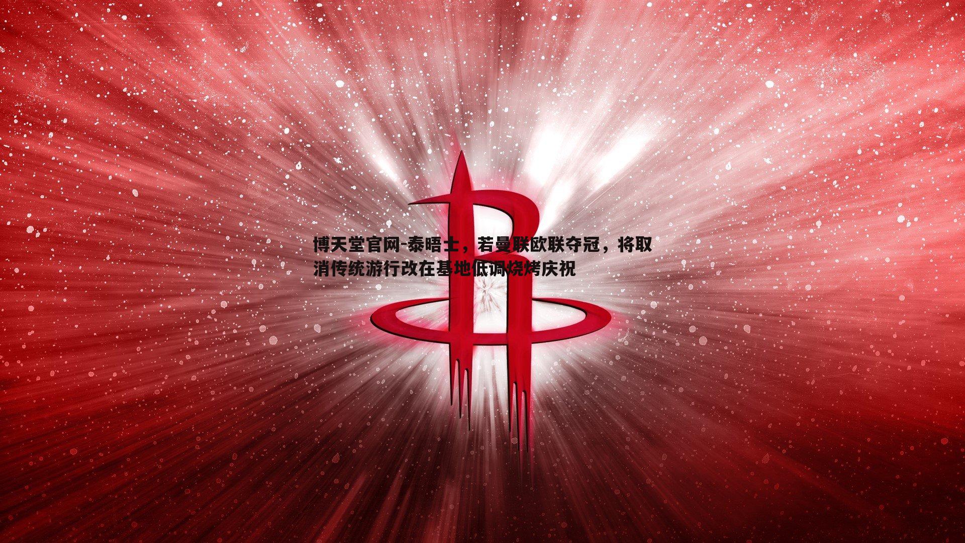 博天堂官网-泰晤士，若曼联欧联夺冠，将取消传统游行改在基地低调烧烤庆祝
