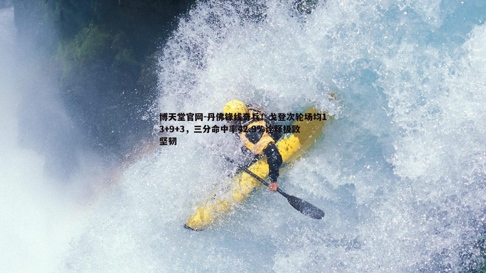 博天堂官网-丹佛锋线奇兵!戈登次轮场均13+9+3,三分命中率42.9%诠释极致坚韧 博天堂官网-丹佛锋线奇兵!戈登次轮场均13+9+3,三分命中率42.9%诠释极致坚韧