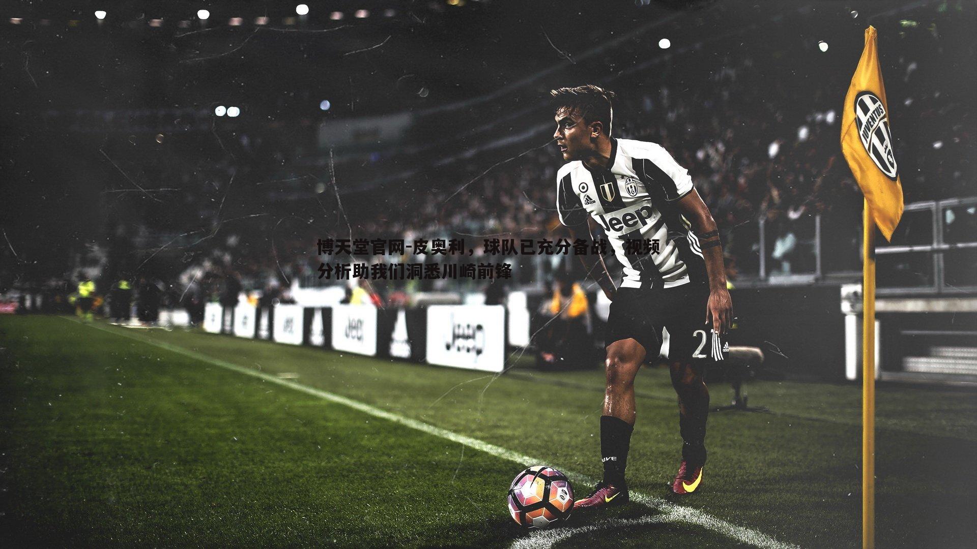 博天堂官网-皮奥利，球队已充分备战，视频分析助我们洞悉川崎前锋