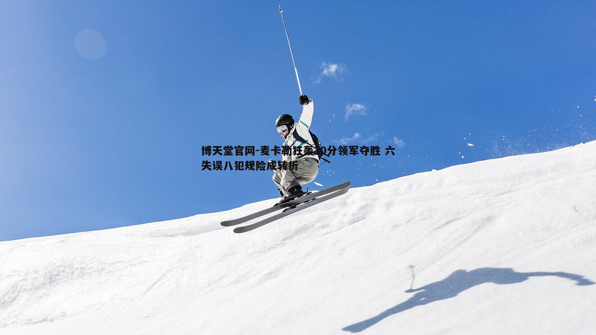 麦卡勒狂轰30分领军夺胜 六失误八犯规险成转折