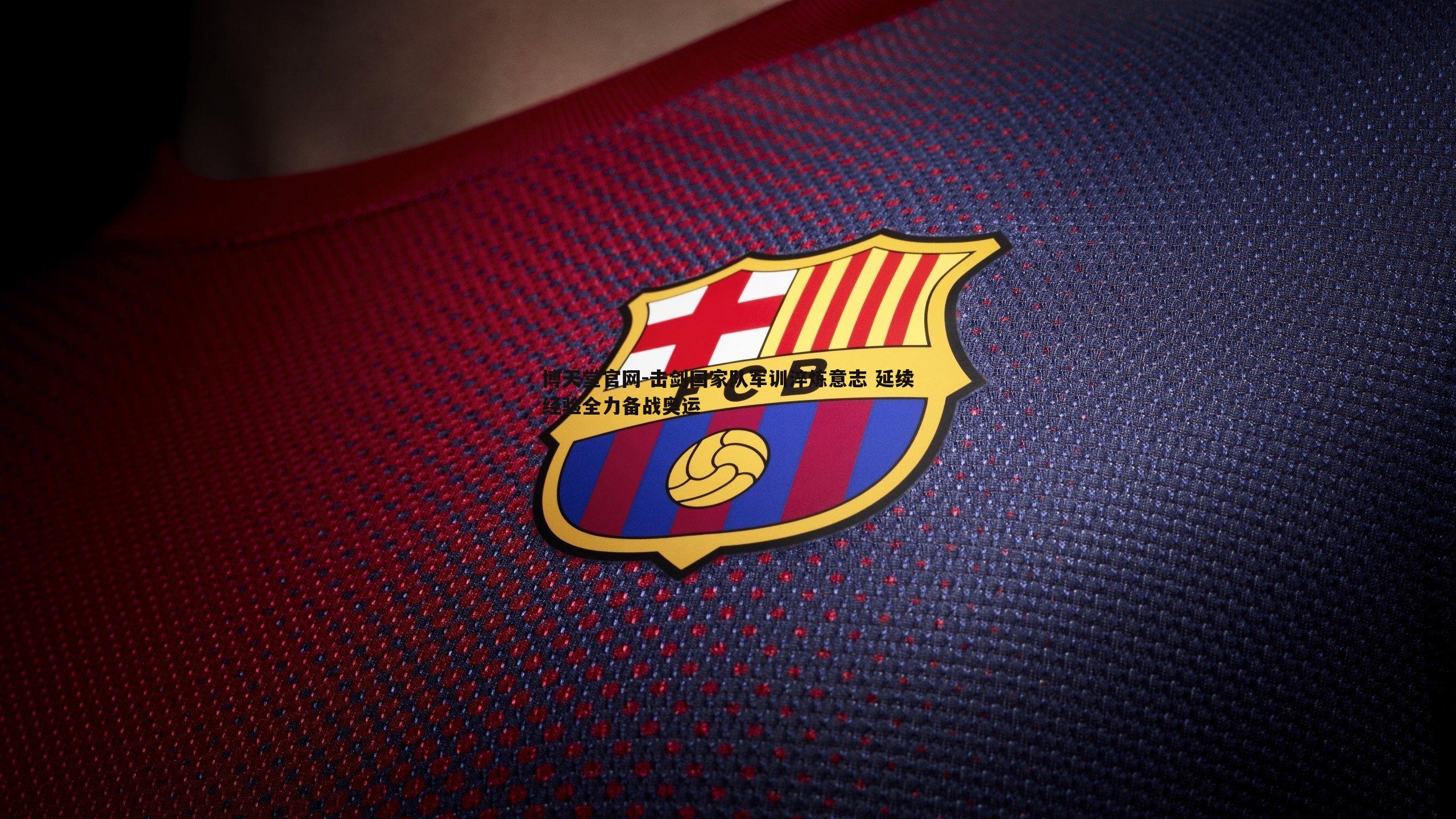 博天堂官网-击剑国家队军训淬炼意志 延续经验全力备战奥运