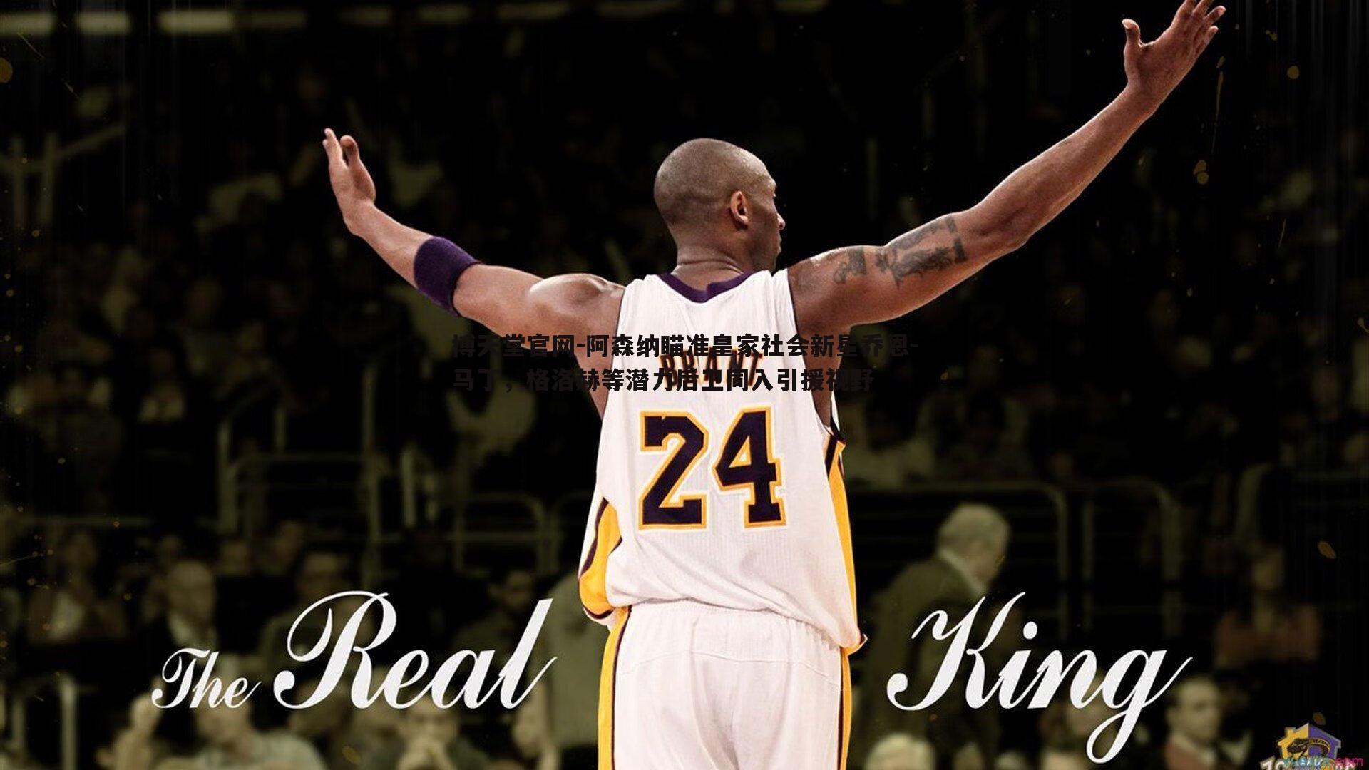 博天堂官网-阿森纳瞄准皇家社会新星乔恩-马丁，格洛赫等潜力后卫同入引援视野