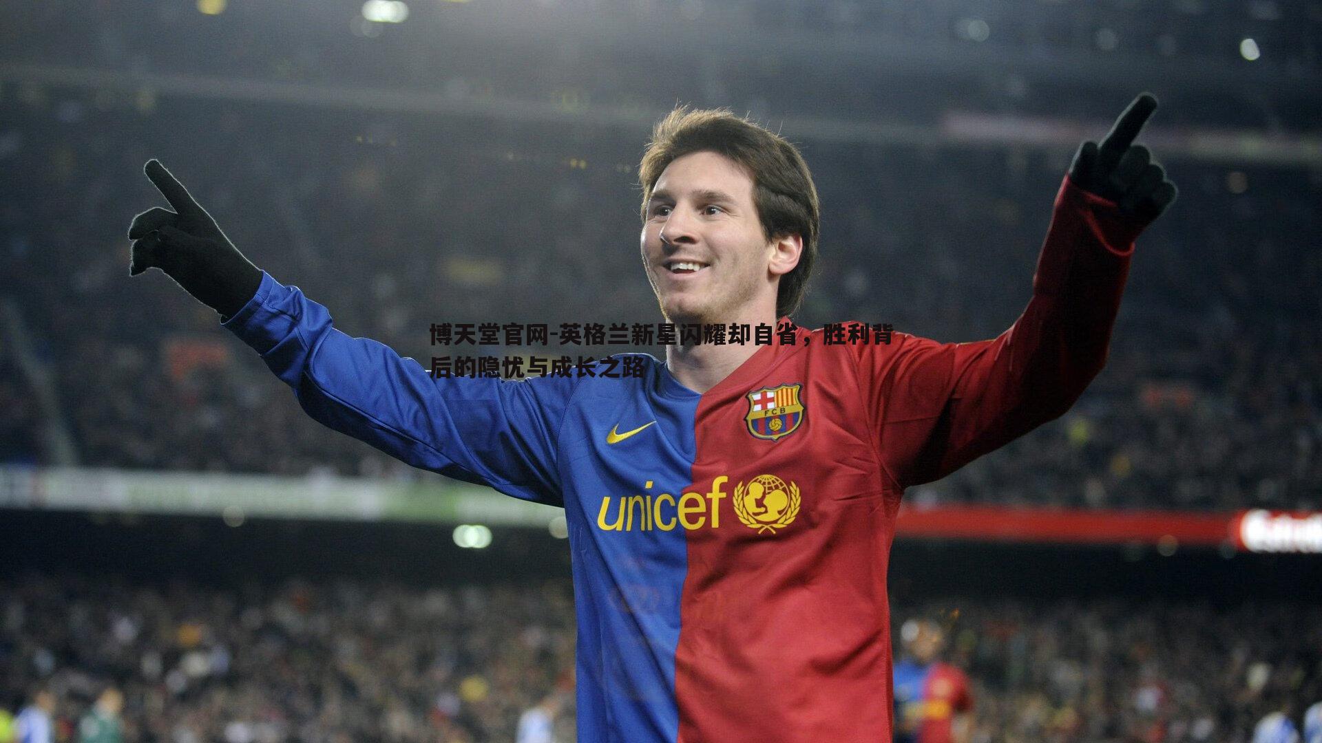 博天堂官网-英格兰新星闪耀却自省，胜利背后的隐忧与成长之路