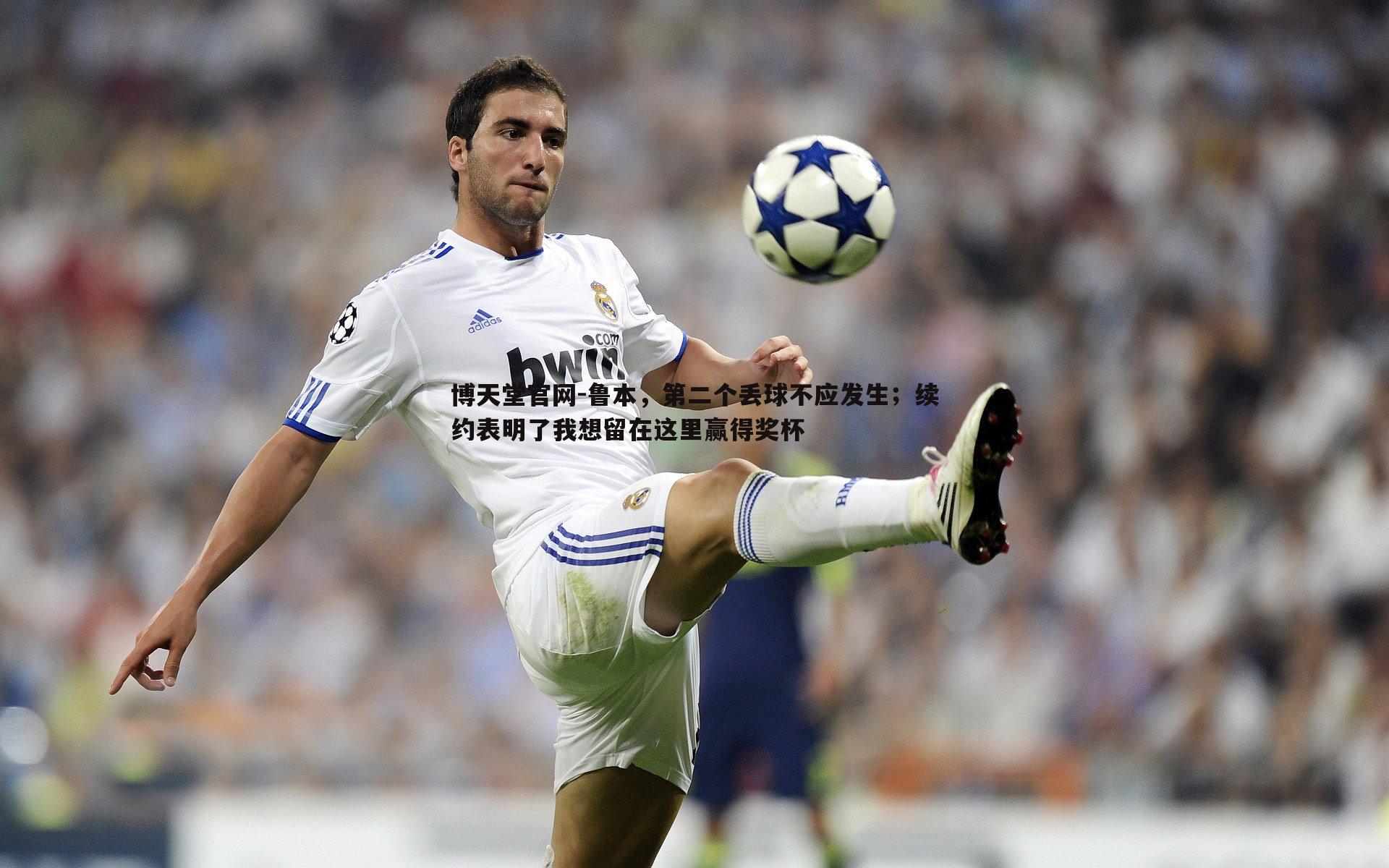 博天堂官网-鲁本，第二个丢球不应发生；续约表明了我想留在这里赢得奖杯