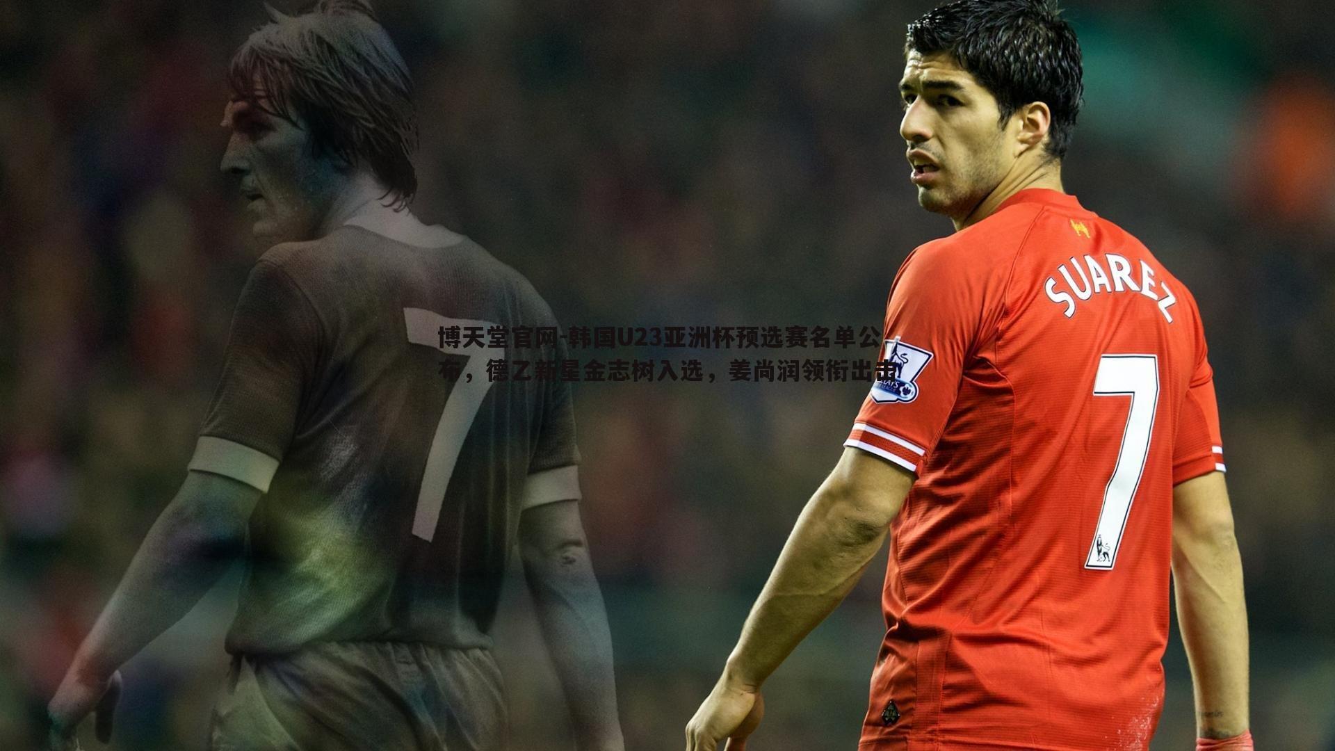 博天堂官网-韩国U23亚洲杯预选赛名单公布，德乙新星金志树入选，姜尚润领衔出击